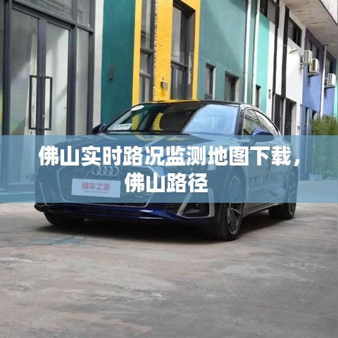 佛山实时路况监测地图下载，佛山路径 