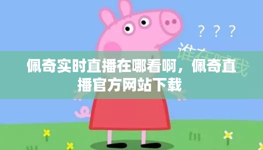 佩奇实时直播在哪看啊，佩奇直播官方网站下载 