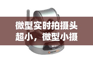 微型实时拍摄头超小，微型小摄像头 