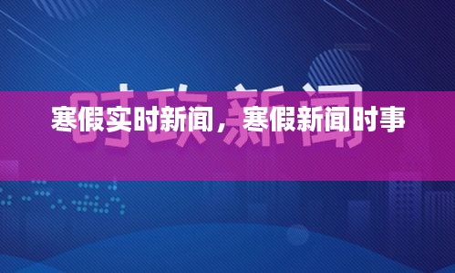 寒假实时新闻，寒假新闻时事 