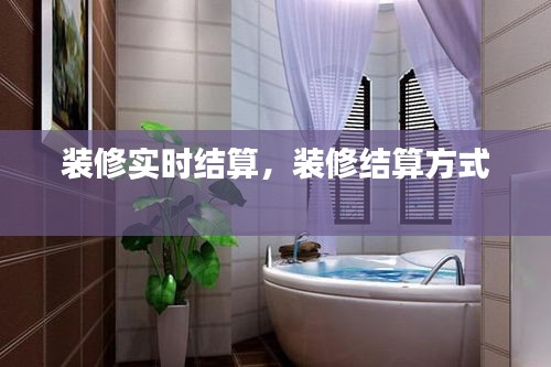 装修实时结算，装修结算方式 