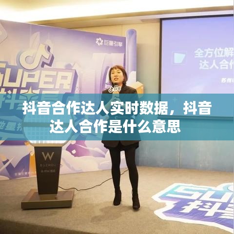 抖音合作达人实时数据，抖音达人合作是什么意思 