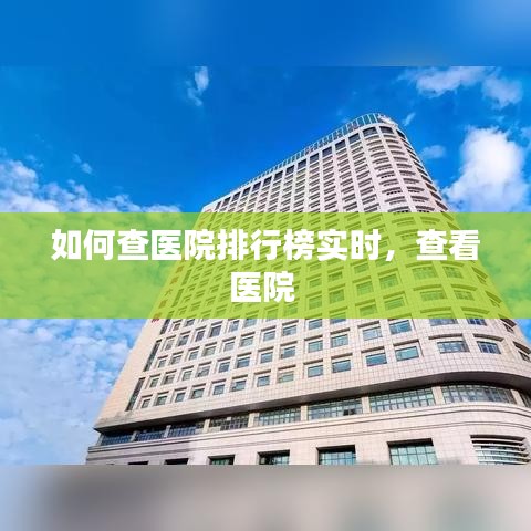 如何查医院排行榜实时，查看医院 