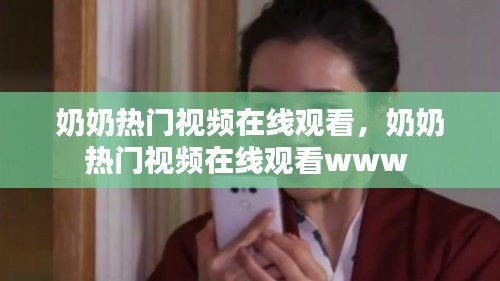 奶奶热门视频在线观看，奶奶热门视频在线观看www 