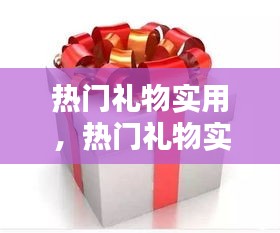 热门礼物实用，热门礼物实用排行榜 