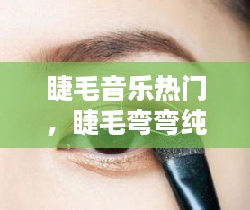 睫毛音乐热门，睫毛弯弯纯音乐 