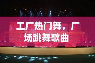 工厂热门舞，厂场跳舞歌曲 