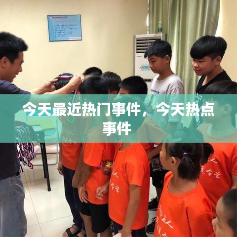 今天最近热门事件，今天热点事件 