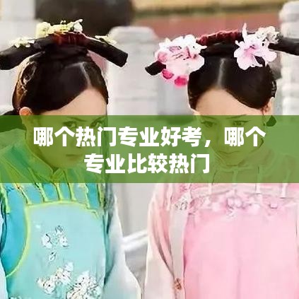哪个热门专业好考，哪个专业比较热门 