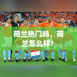 荷兰热门吗，荷兰怎么样? 