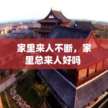家里来人不断，家里总来人好吗 