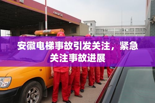 安徽电梯事故引发关注，紧急关注事故进展