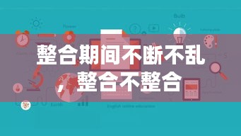 整合期间不断不乱，整合不整合 