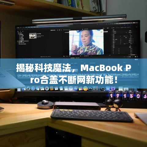 揭秘科技魔法，MacBook Pro合盖不断网新功能！