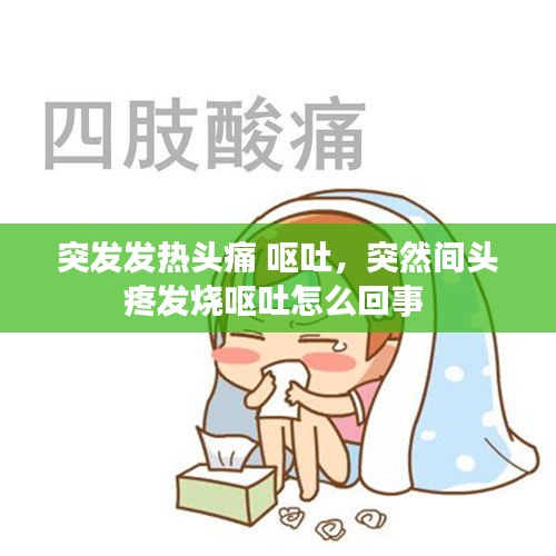 突发发热头痛 呕吐，突然间头疼发烧呕吐怎么回事 