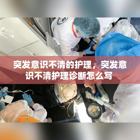 突发意识不清的护理，突发意识不清护理诊断怎么写 