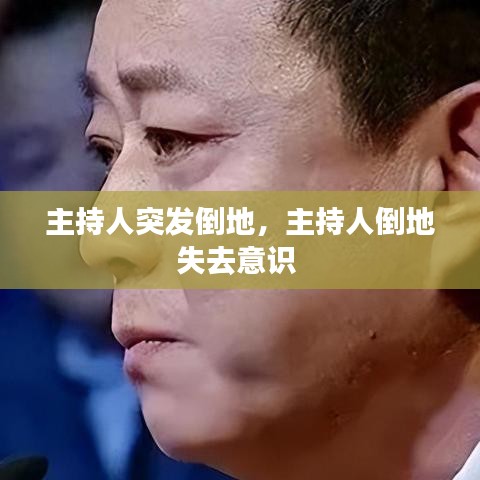 主持人突发倒地，主持人倒地失去意识 
