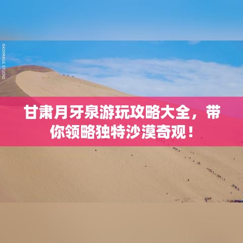 甘肃月牙泉游玩攻略大全，带你领略独特沙漠奇观！