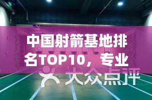 中国射箭基地排名TOP10，专业训练场馆一览