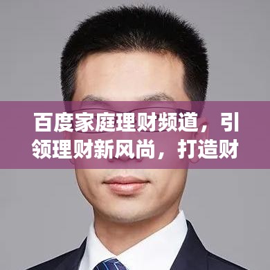 百度家庭理财频道，引领理财新风尚，打造财富增长新动力！