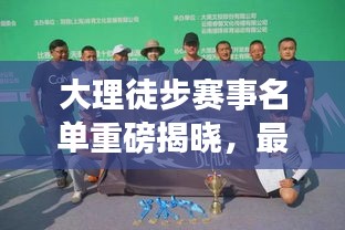 大理徒步赛事名单重磅揭晓，最新参赛选手一览