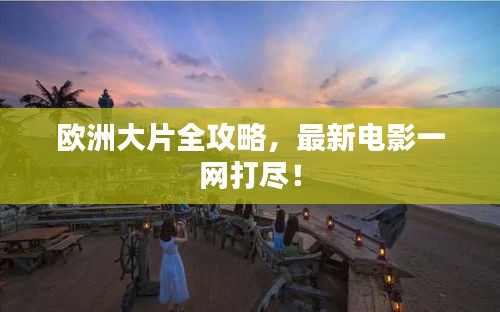 欧洲大片全攻略，最新电影一网打尽！