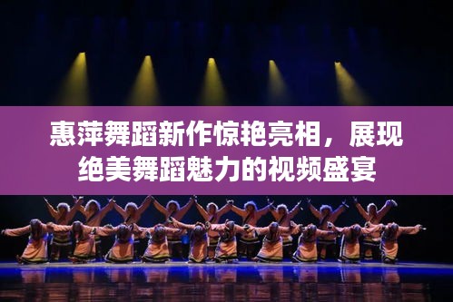 惠萍舞蹈新作惊艳亮相，展现绝美舞蹈魅力的视频盛宴