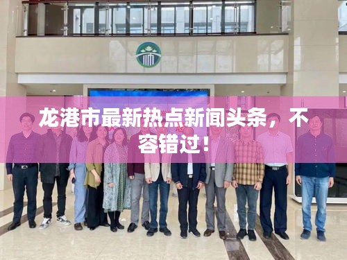龙港市最新热点新闻头条，不容错过！