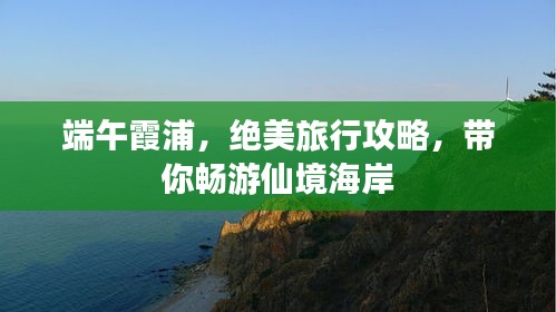 端午霞浦，绝美旅行攻略，带你畅游仙境海岸