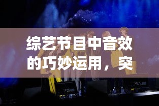 综艺节目中音效的巧妙运用，突发音效的魅力揭秘！