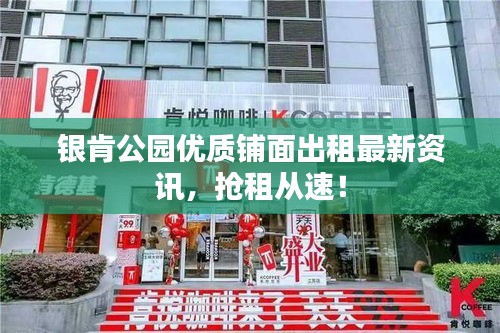 银肯公园优质铺面出租最新资讯，抢租从速！