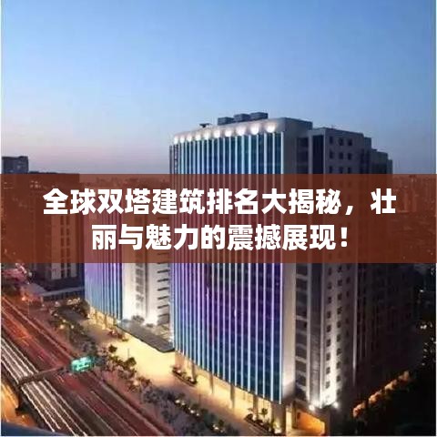 全球双塔建筑排名大揭秘，壮丽与魅力的震撼展现！