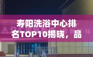 寿阳洗浴中心排名TOP10揭晓，品质服务标杆之选