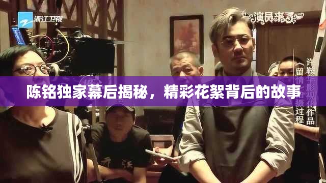 陈铭独家幕后揭秘，精彩花絮背后的故事