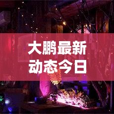 大鹏最新动态今日揭晓