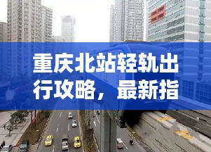 重庆北站轻轨出行攻略，最新指南助你轻松出行