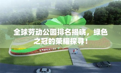 全球劳动公园排名揭晓，绿色之冠的荣耀探寻！