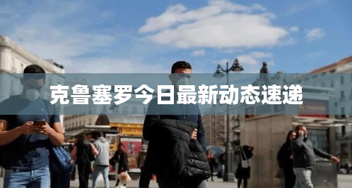 克鲁塞罗今日最新动态速递