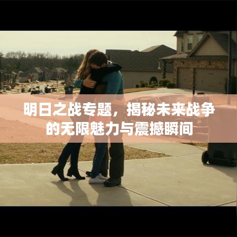 明日之战专题，揭秘未来战争的无限魅力与震撼瞬间
