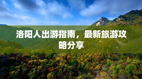 洛阳人出游指南，最新旅游攻略分享