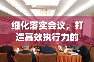 细化落实会议，打造高效执行力的关键路径
