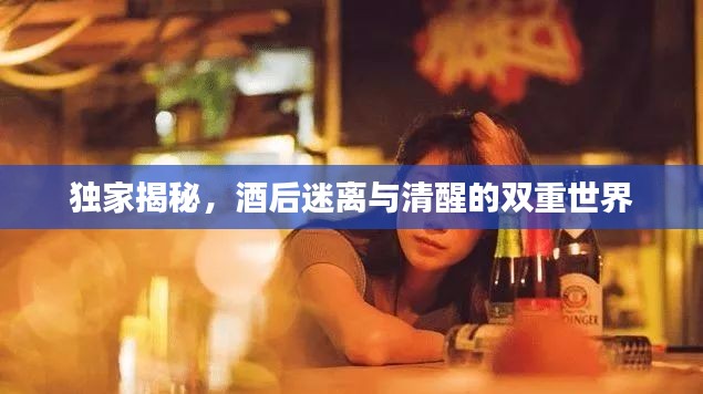 独家揭秘，酒后迷离与清醒的双重世界