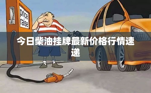 今日柴油挂牌最新价格行情速递