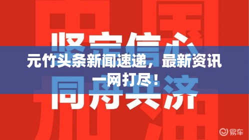 元竹头条新闻速递，最新资讯一网打尽！