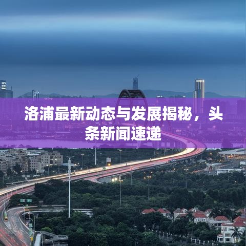 洛浦最新动态与发展揭秘，头条新闻速递
