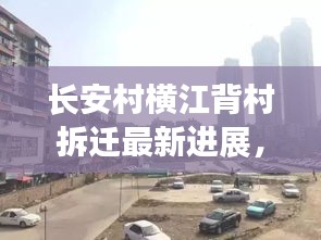 长安村横江背村拆迁最新进展，揭秘最新动态与细节！