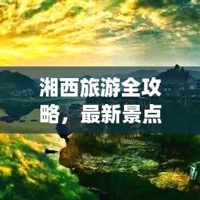 湘西旅游全攻略，最新景点推荐与游玩指南