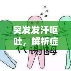 突发发汗呕吐，解析症状成因与应对方法