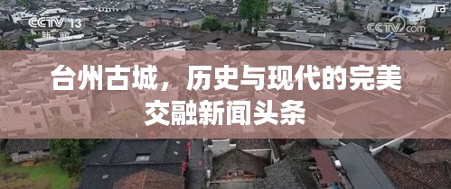 台州古城，历史与现代的完美交融新闻头条