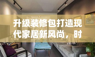 升级装修包打造现代家居新风尚，时尚舒适的家居生活之选